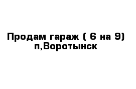 Продам гараж ( 6 на 9) п,Воротынск 